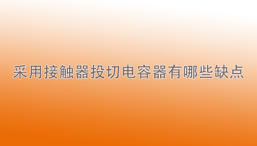 天一智能：采用接觸器投切電容器有哪些缺點？